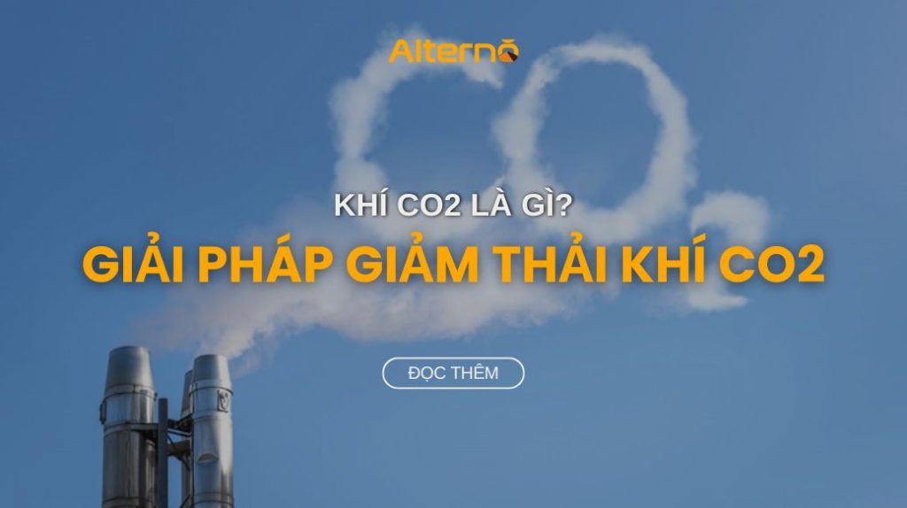 Khí CO2 là gì? Các giải pháp giảm thải khí CO2 hiệu quả